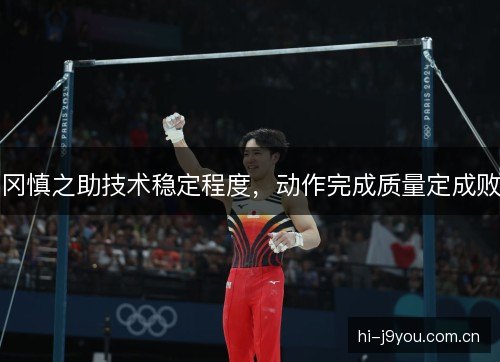 冈慎之助技术稳定程度,动作完成质量定成败 冈慎之助技术稳定程度,动作完成质量定成败