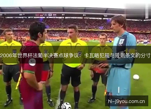 2006年世界杯法葡半决赛点球争议:卡瓦略犯规与规则条文的分寸 2006年世界杯法葡半决赛点球争议:卡瓦略犯规与规则条文的分寸